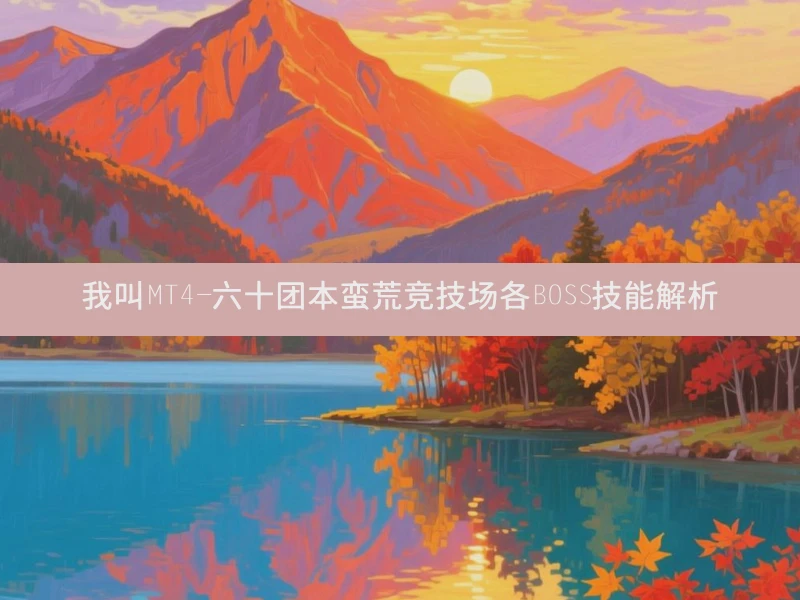 我叫MT4-六十团本蛮荒竞技场各BOSS技能解析