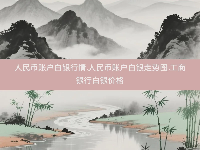 人民币账户白银行情,人民币账户白银走势图,工商银行白银价格