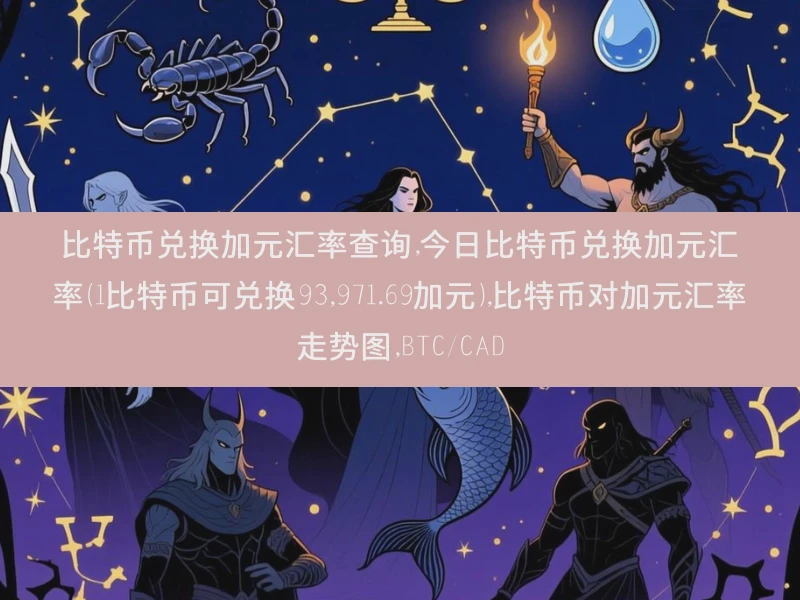 比特币兑换加元汇率查询,今日比特币兑换加元汇率（1比特币可兑换93,971.69加元）,比特币对加元汇率走势图,BTC/CAD