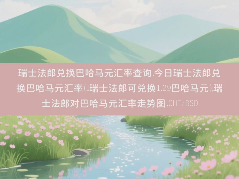 瑞士法郎兑换巴哈马元汇率查询,今日瑞士法郎兑换巴哈马元汇率（1瑞士法郎可兑换1.29巴哈马元）,瑞士法郎对巴哈马元汇率走势图,CHF/BSD