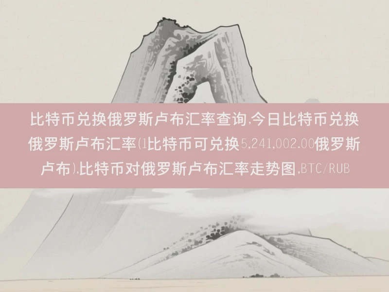 比特币兑换俄罗斯卢布汇率查询,今日比特币兑换俄罗斯卢布汇率（1比特币可兑换5,241,002.00俄罗斯卢布）,比特币对俄罗斯卢布汇率走势图,BTC/RUB