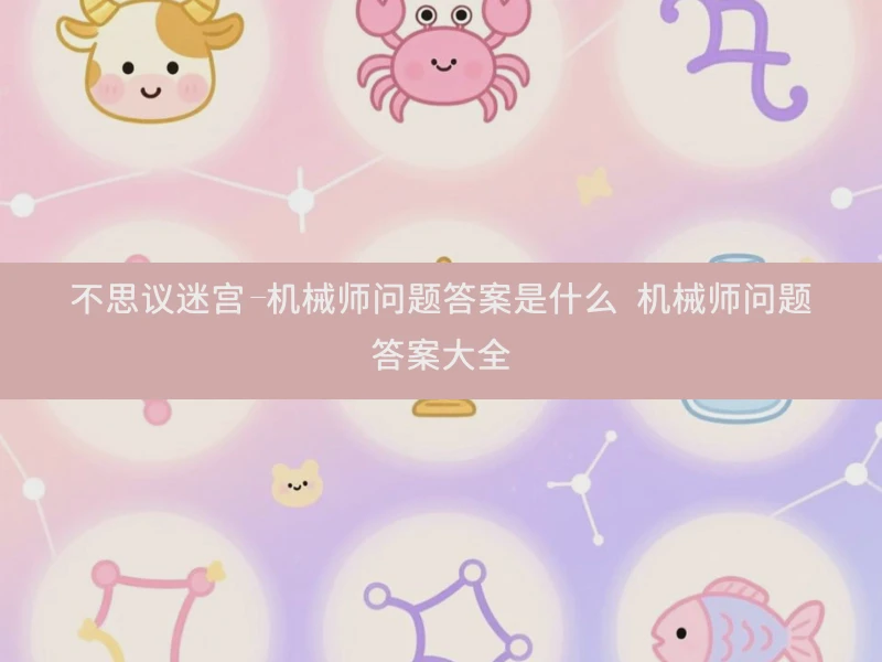 不思议迷宫-机械师问题答案是什么 机械师问题答案大全