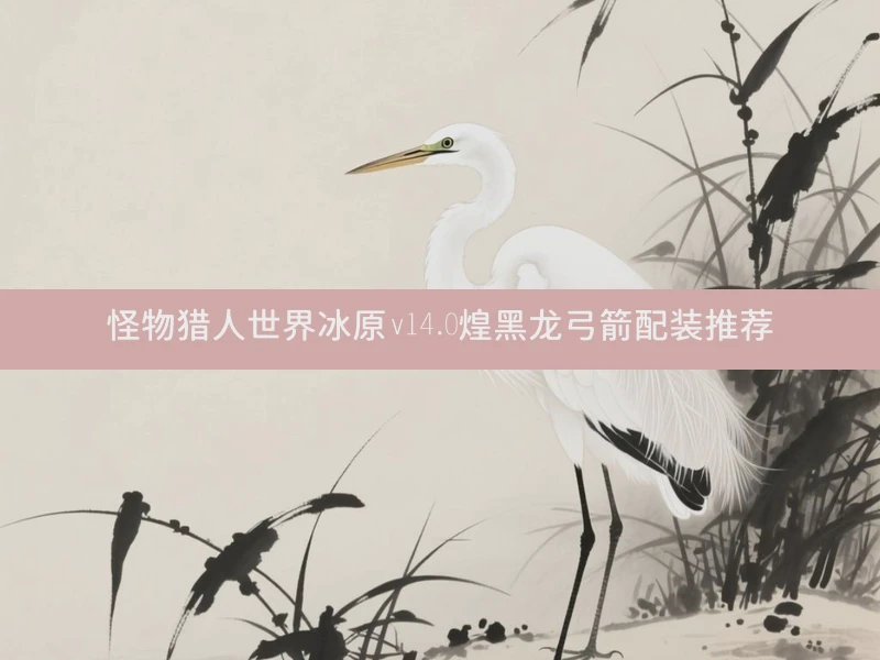 怪物猎人世界冰原v14.0煌黑龙弓箭配装推荐