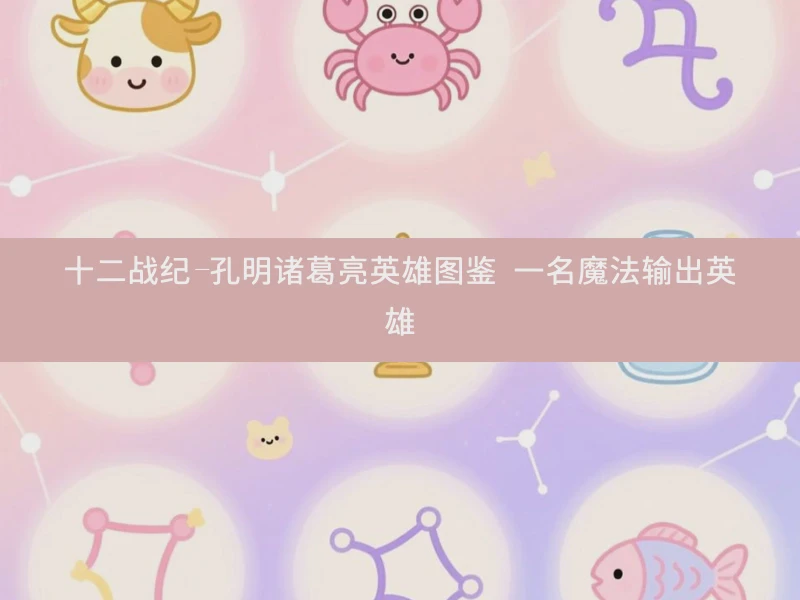 十二战纪-孔明诸葛亮英雄图鉴 一名魔法输出英雄