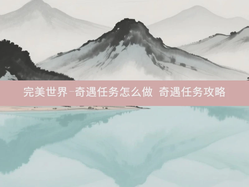 完美世界-奇遇任务怎么做 奇遇任务攻略