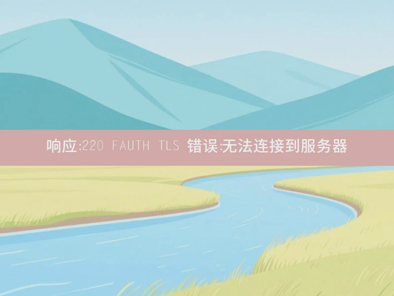 响应:220 FAUTH TLS 错误:无法连接到服务器