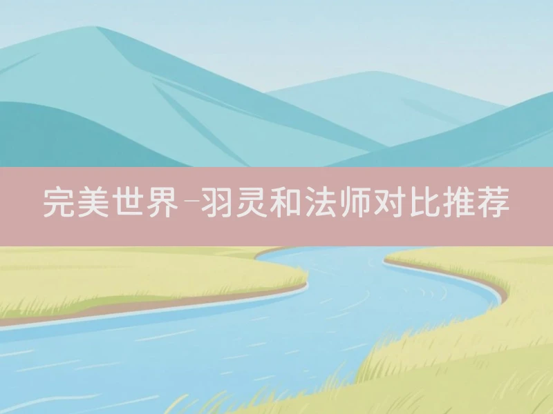 完美世界-羽灵和法师对比推荐