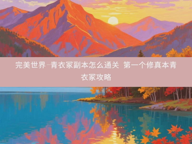 完美世界-青衣冢副本怎么通关 第一个修真本青衣冢攻略