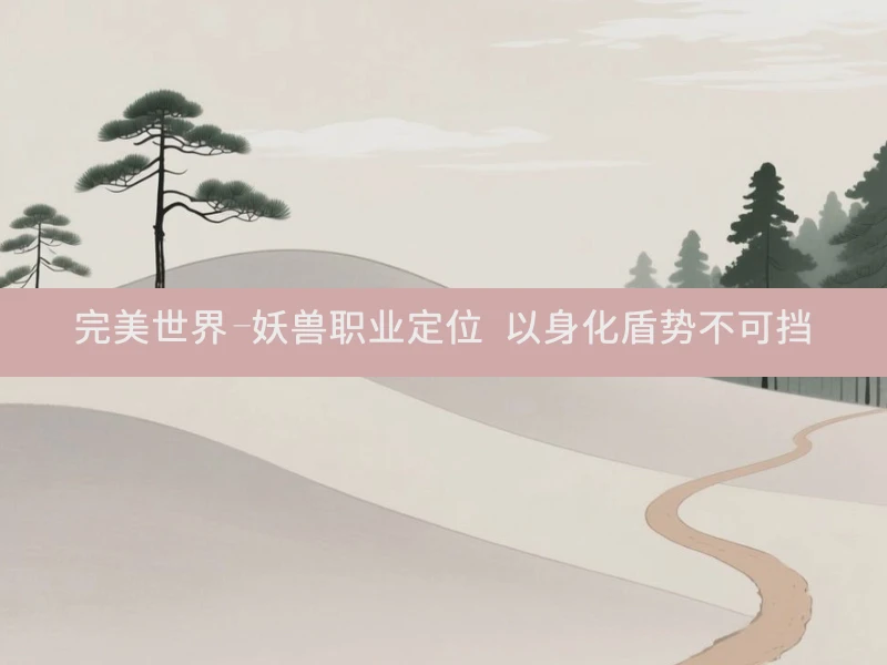 完美世界-妖兽职业定位 以身化盾势不可挡