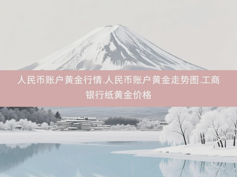 人民币账户黄金行情,人民币账户黄金走势图,工商银行纸黄金价格