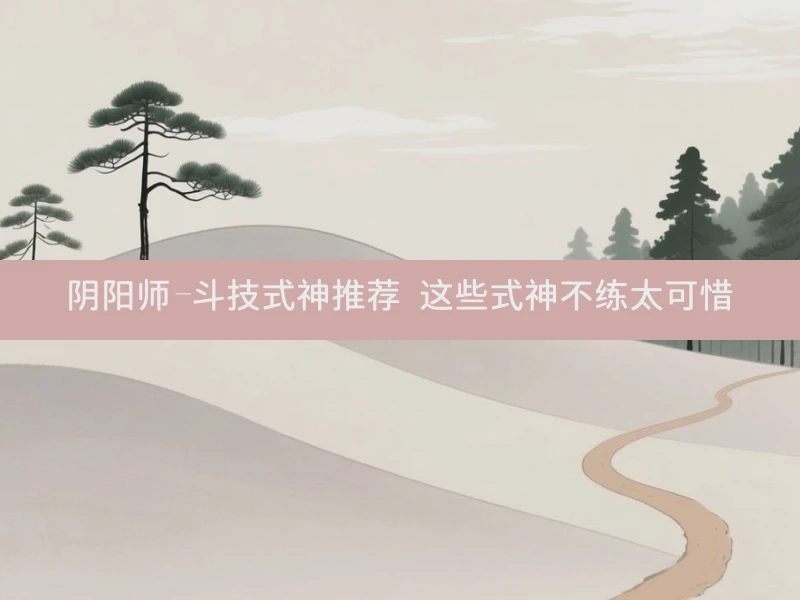 阴阳师-斗技式神推荐 这些式神不练太可惜