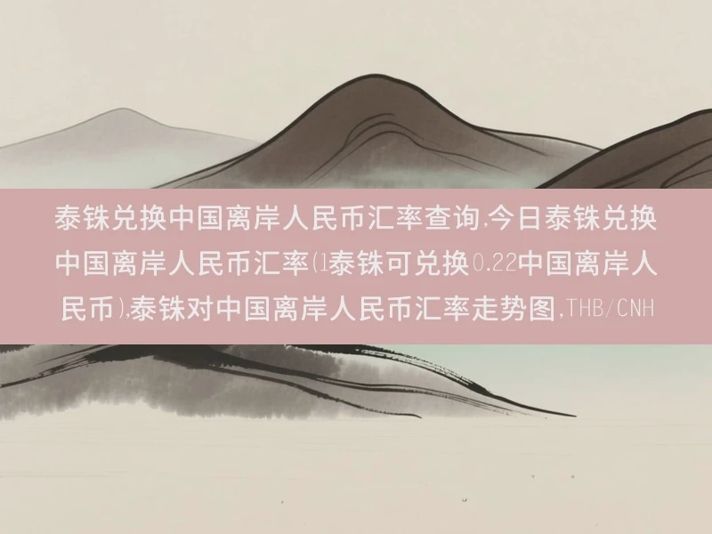 泰铢兑换中国离岸人民币汇率查询,今日泰铢兑换中国离岸人民币汇率（1泰铢可兑换0.22中国离岸人民币）,泰铢对中国离岸人民币汇率走势图,THB/CNH
