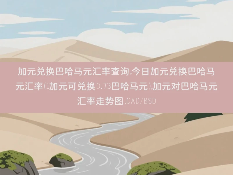 加元兑换巴哈马元汇率查询,今日加元兑换巴哈马元汇率（1加元可兑换0.73巴哈马元）,加元对巴哈马元汇率走势图,CAD/BSD