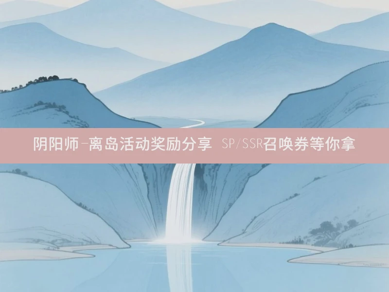 阴阳师-离岛活动奖励分享 SP/SSR召唤券等你拿