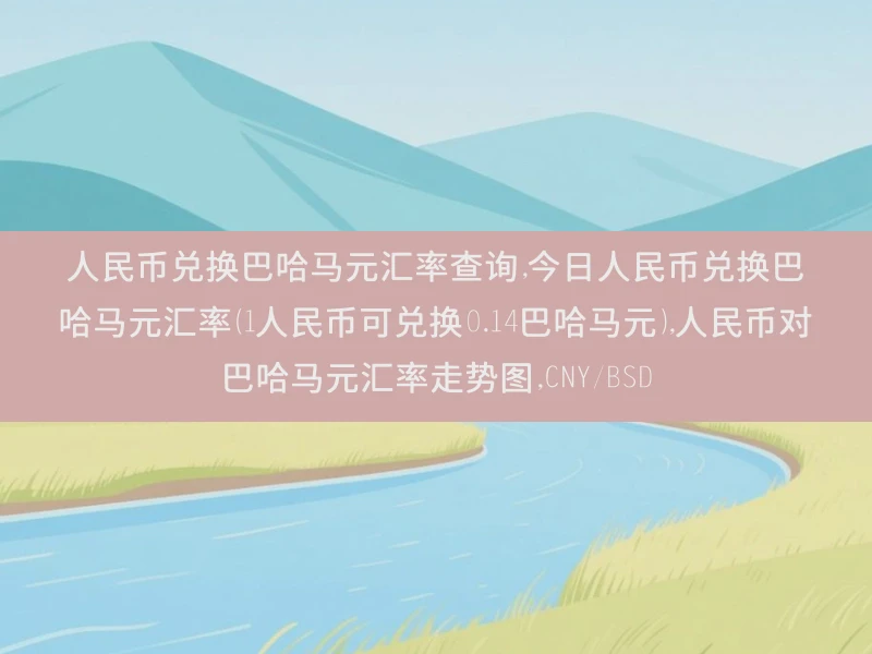 人民币兑换巴哈马元汇率查询,今日人民币兑换巴哈马元汇率（1人民币可兑换0.14巴哈马元）,人民币对巴哈马元汇率走势图,CNY/BSD