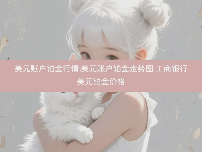 美元账户铂金行情,美元账户铂金走势图,工商银行美元铂金价格