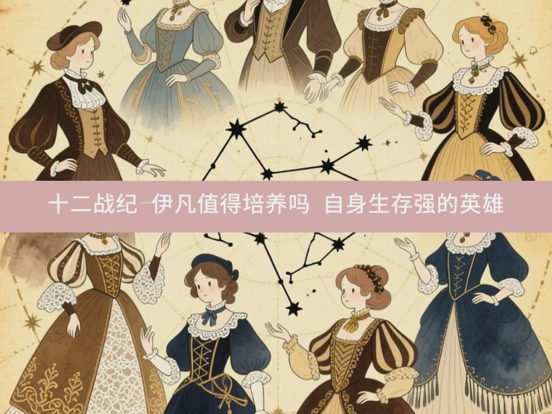 十二战纪-伊凡值得培养吗 自身生存强的英雄