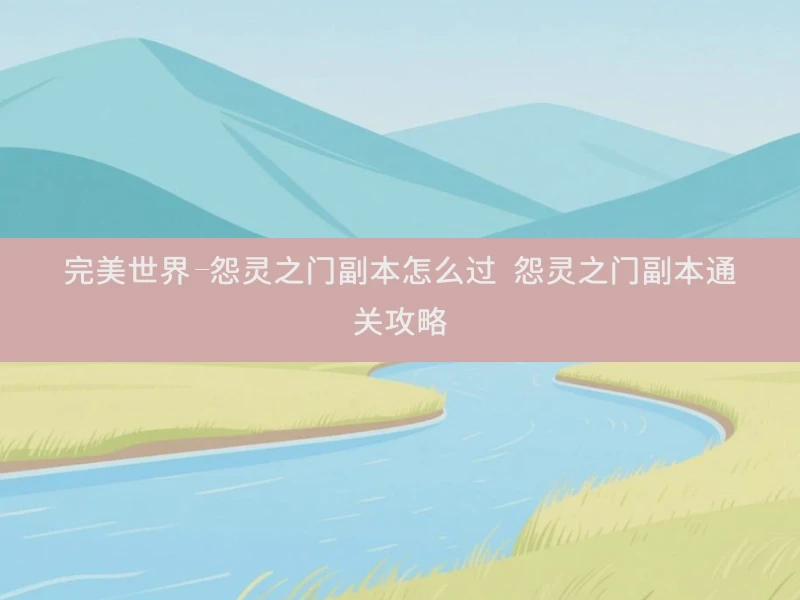 完美世界-怨灵之门副本怎么过 怨灵之门副本通关攻略