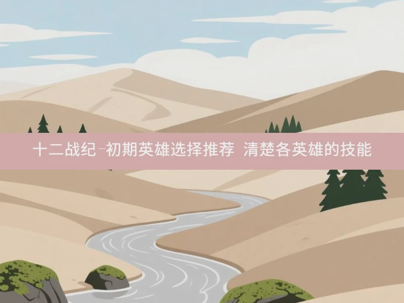 十二战纪-初期英雄选择推荐 清楚各英雄的技能