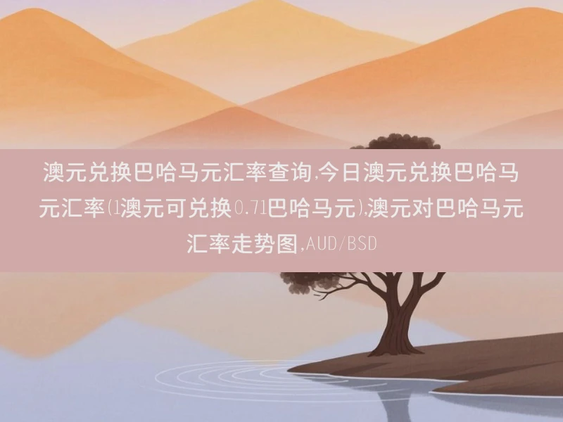 澳元兑换巴哈马元汇率查询,今日澳元兑换巴哈马元汇率（1澳元可兑换0.71巴哈马元）,澳元对巴哈马元汇率走势图,AUD/BSD