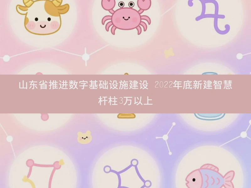 山东省推进数字基础设施建设 2022年底新建智慧杆柱3万以上