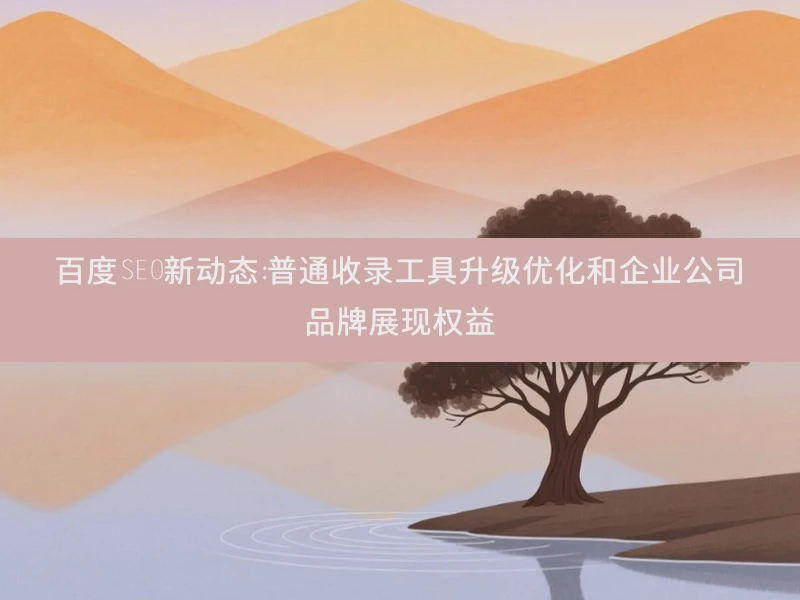 百度SEO新动态：普通收录工具升级优化和企业公司品牌展现权益