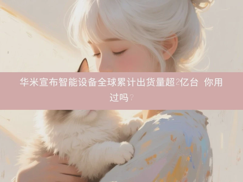 华米宣布智能设备全球累计出货量超2亿台 你用过吗？