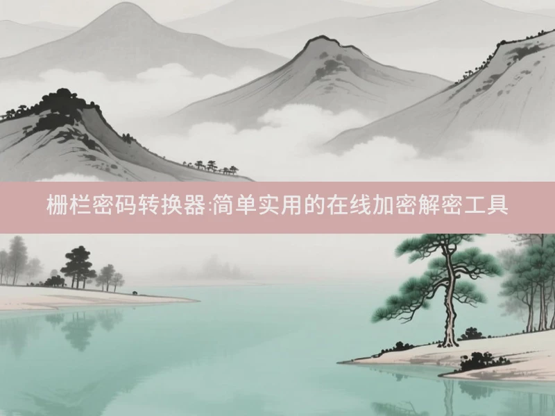 栅栏密码转换器：简单实用的在线加密解密工具