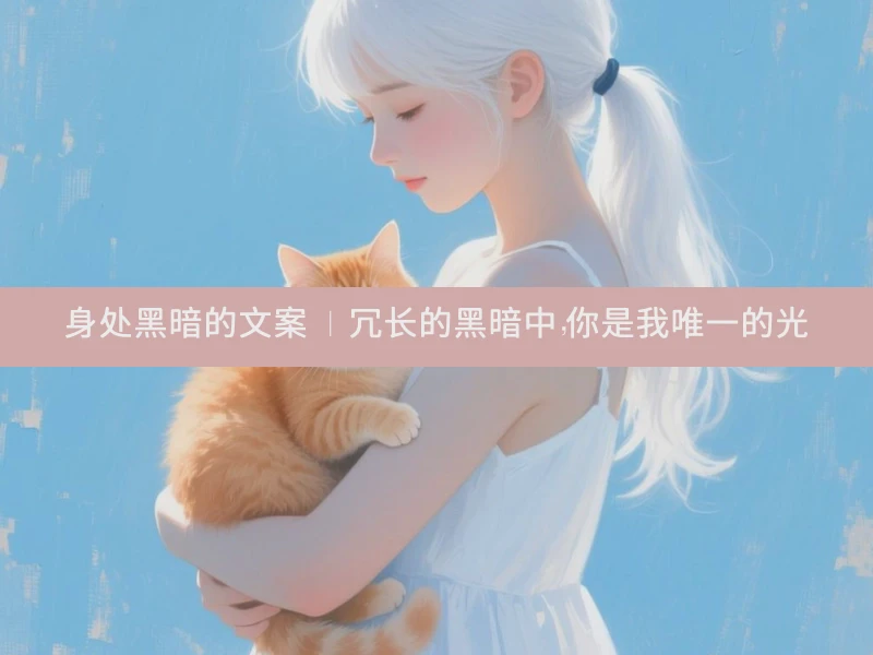 身处黑暗的文案 | 冗长的黑暗中，你是我唯一的光