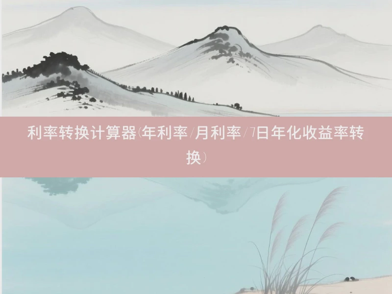 利率转换计算器(年利率/月利率/7日年化收益率转换)