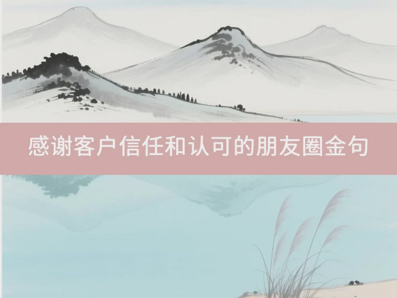 感谢客户信任和认可的朋友圈金句