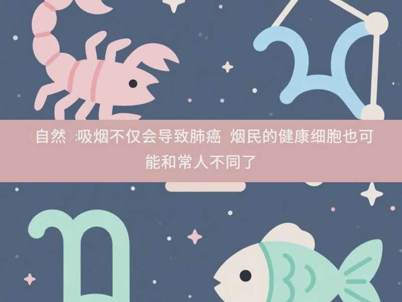 《自然》：吸烟不仅会导致肺癌 烟民的健康细胞也可能和常人不同了