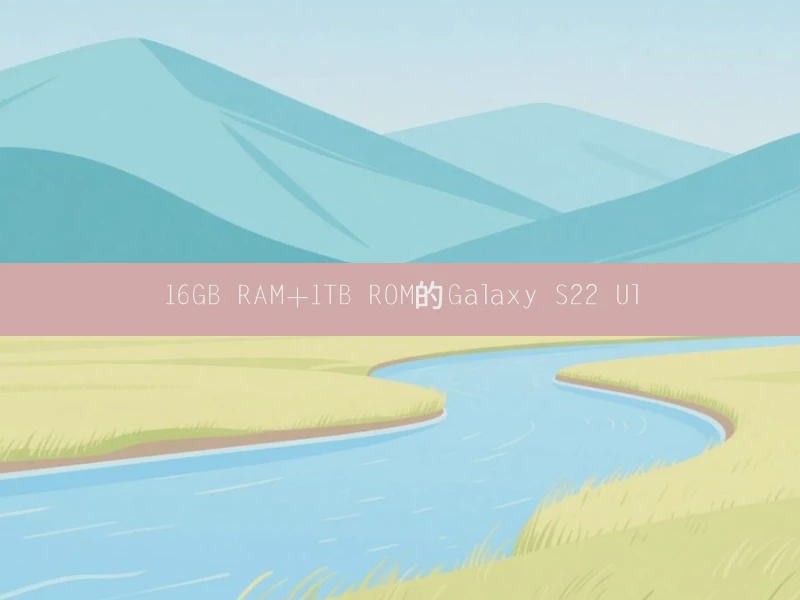 16GB RAM＋1TB ROM的Galaxy S22 Ul