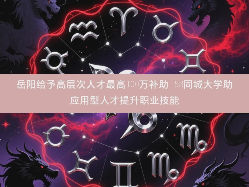 岳阳给予高层次人才最高100万补助 58同城大学助应用型人才提升职业技能