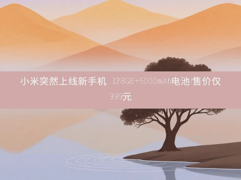 小米突然上线新手机 128GB+5000mAh电池！售价仅999元