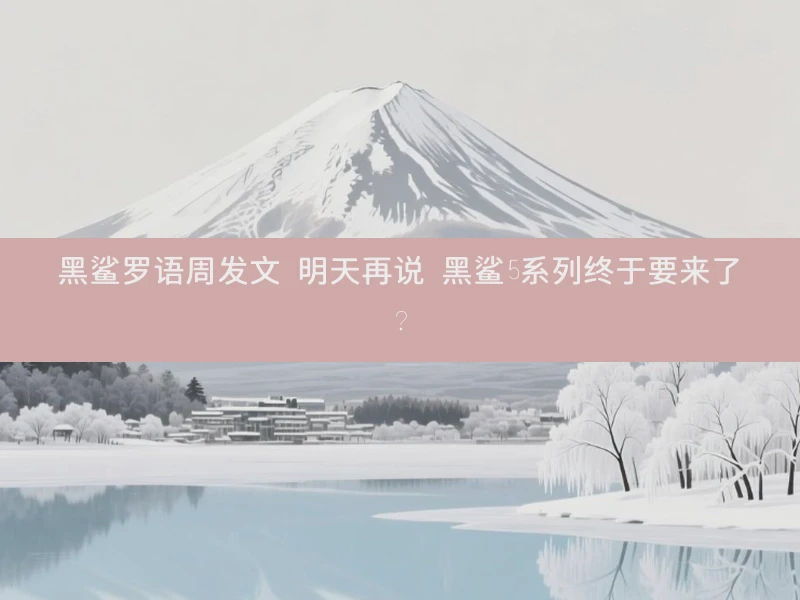 黑鲨罗语周发文 明天再说 黑鲨5系列终于要来了？