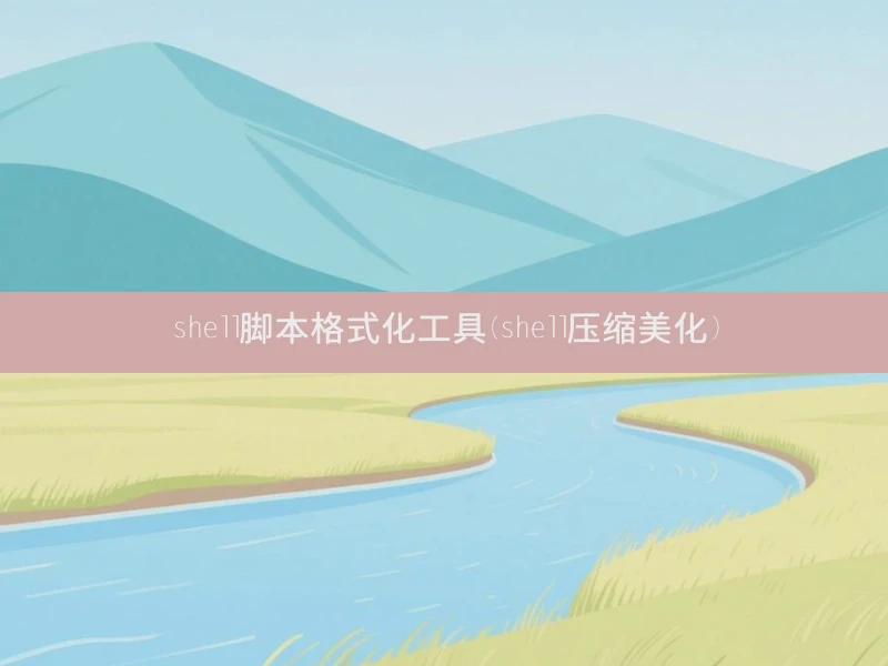 shell脚本格式化工具(shell压缩美化)