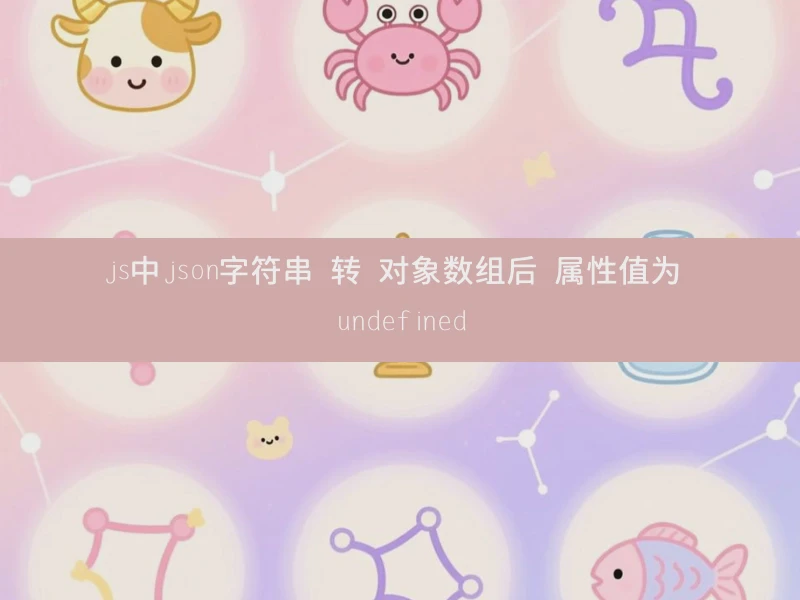 js中json字符串 转 对象数组后 属性值为 undefined