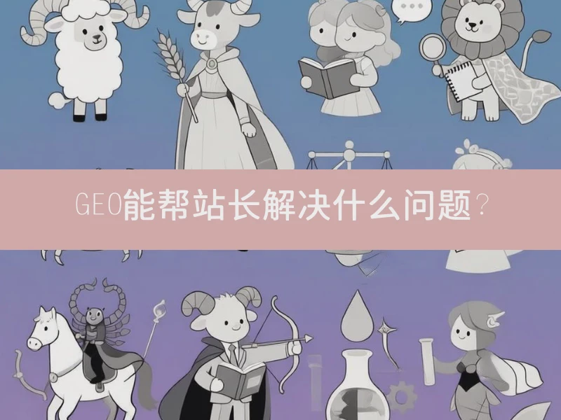 GEO能帮站长解决什么问题？