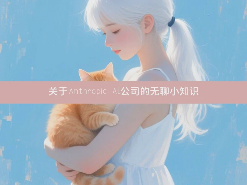 关于Anthropic AI公司的无聊小知识